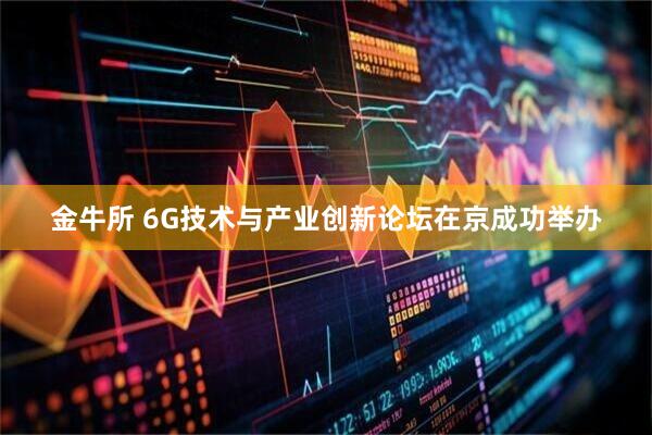 金牛所 6G技术与产业创新论坛在京成功举办