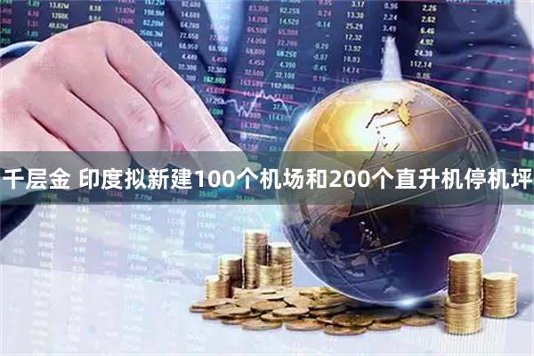 千层金 印度拟新建100个机场和200个直升机停机坪
