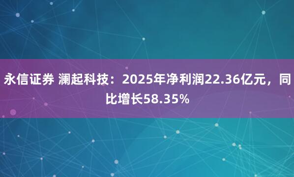 永信证券 澜起科技：2025年净利润22.36亿元，同比增长58.35%