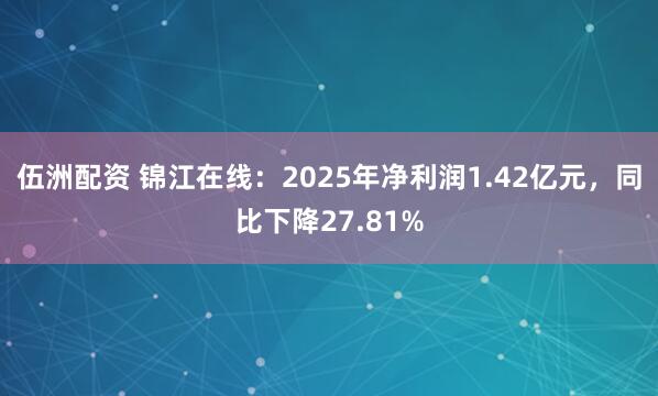 伍洲配资 锦江在线：2025年净利润1.42亿元，同比下降27.81%