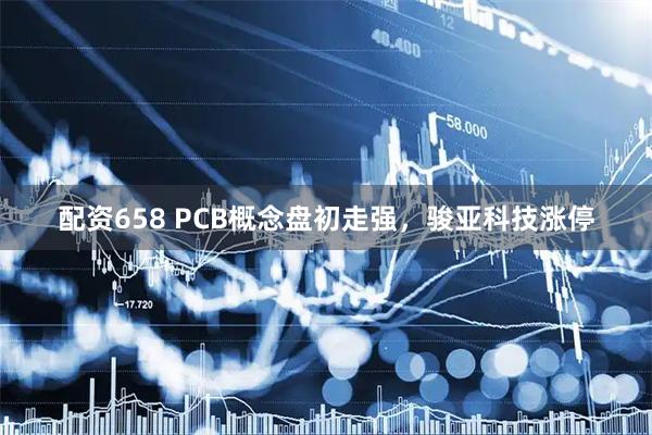 配资658 PCB概念盘初走强，骏亚科技涨停
