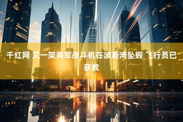 千红网 又一架美军战斗机在波斯湾坠毁 飞行员已获救