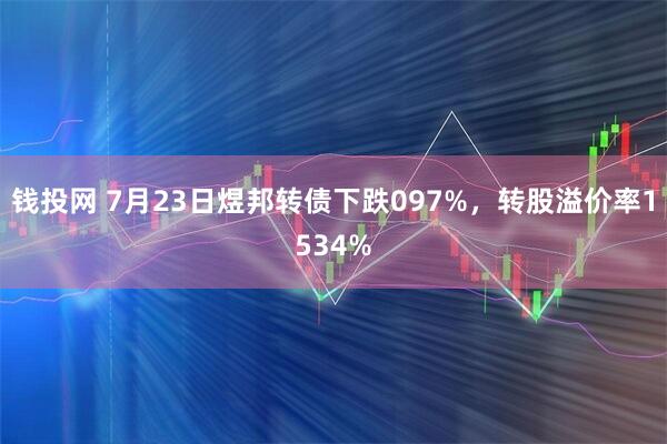 钱投网 7月23日煜邦转债下跌097%，转股溢价率1534%