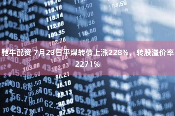 驰牛配资 7月23日平煤转债上涨228%，转股溢价率2271%