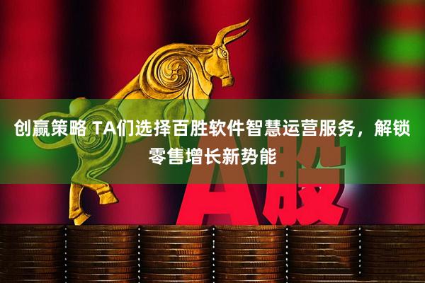 创赢策略 TA们选择百胜软件智慧运营服务，解锁零售增长新势能
