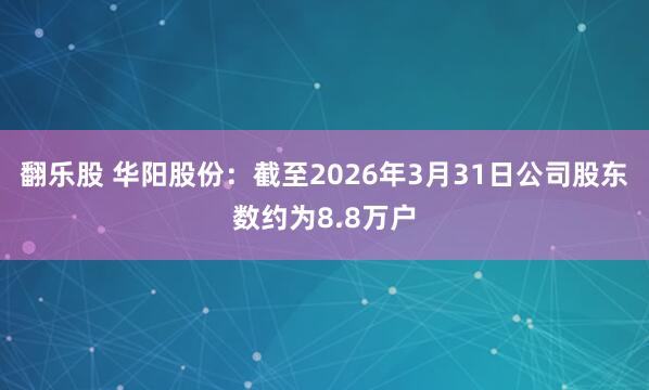 翻乐股 华阳股份：截至2026年3月31日公司股东数约为8.8万户