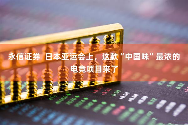 永信证券  日本亚运会上，这款“中国味”最浓的电竞项目来了