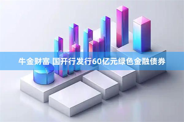 牛金财富 国开行发行60亿元绿色金融债券